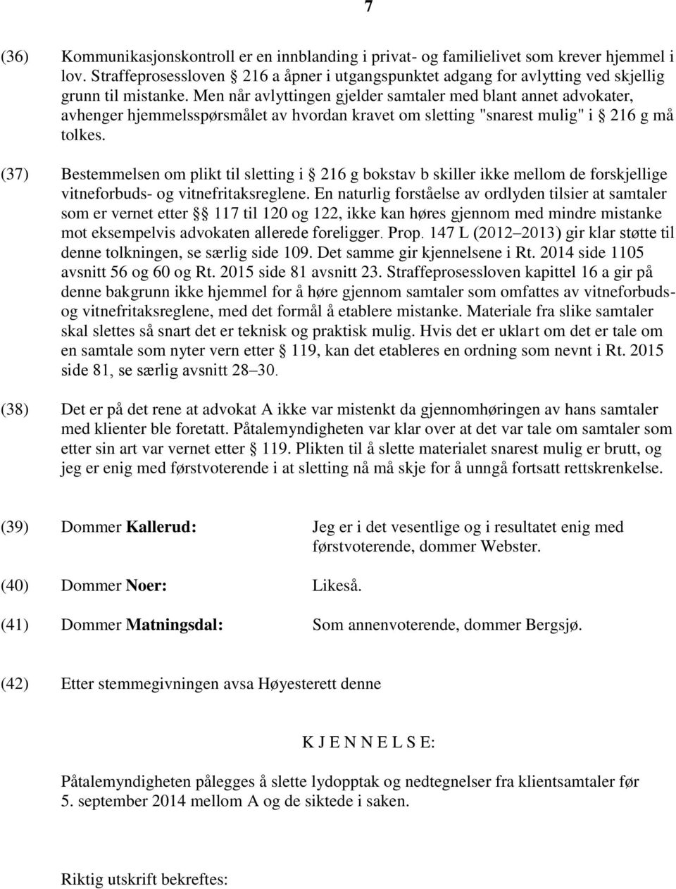 Men når avlyttingen gjelder samtaler med blant annet advokater, avhenger hjemmelsspørsmålet av hvordan kravet om sletting "snarest mulig" i 216 g må tolkes.