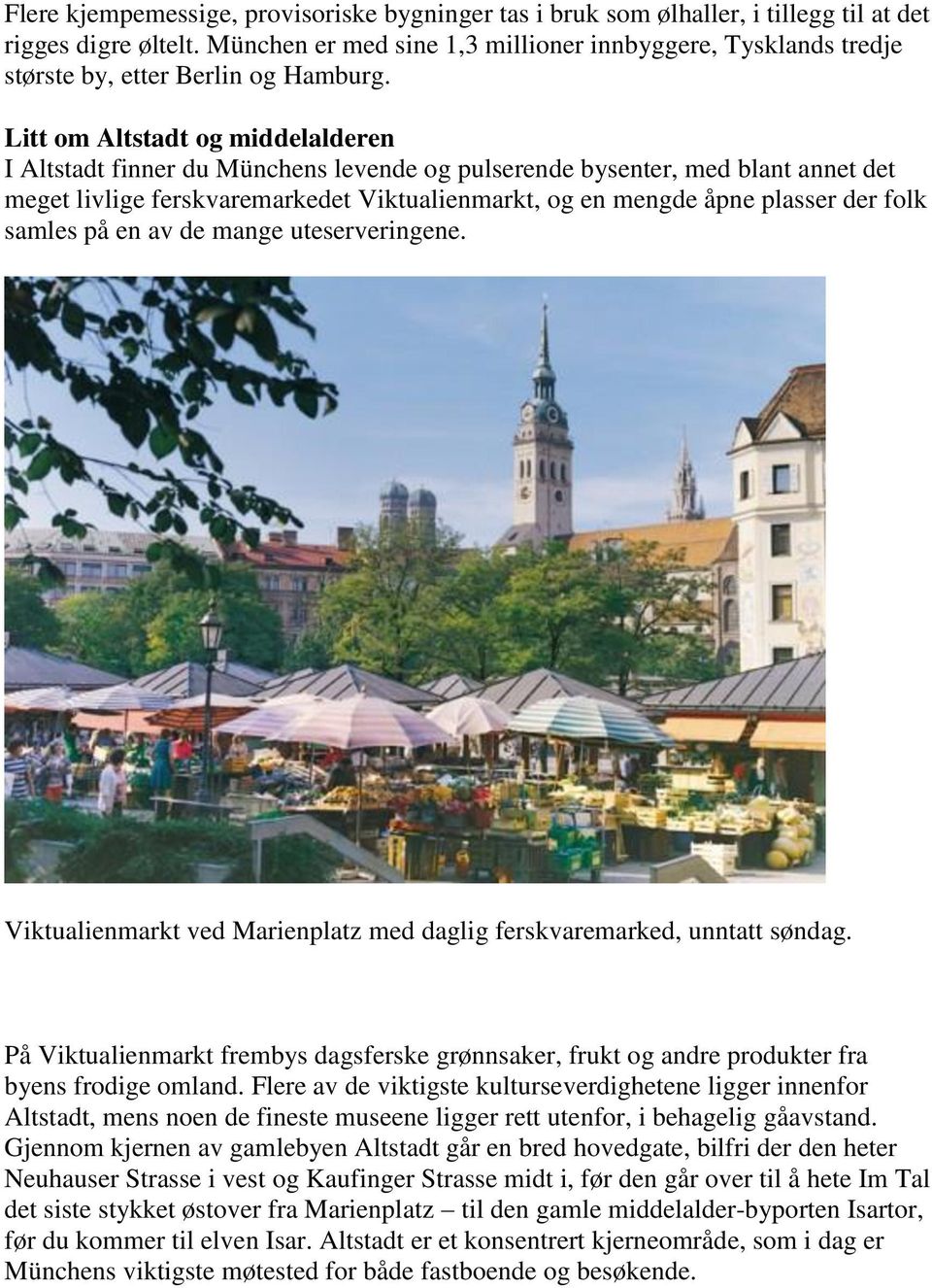 Litt om Altstadt og middelalderen I Altstadt finner du Münchens levende og pulserende bysenter, med blant annet det meget livlige ferskvaremarkedet Viktualienmarkt, og en mengde åpne plasser der folk