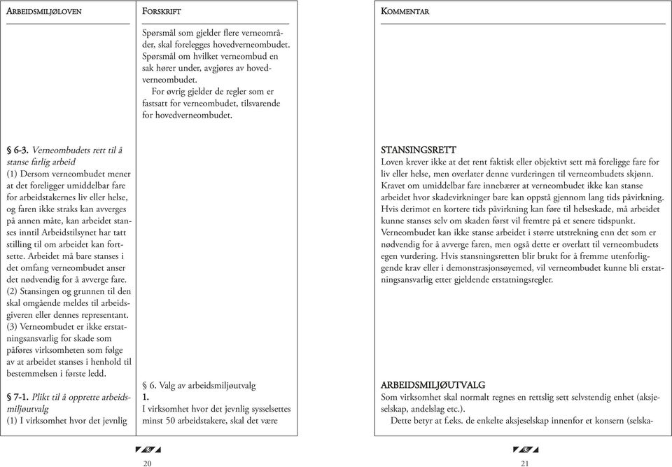 Verneombudets rett til å stanse farlig arbeid (1) Dersom verneombudet mener at det foreligger umiddelbar fare for arbeidstakernes liv eller helse, og faren ikke straks kan avverges på annen måte, kan