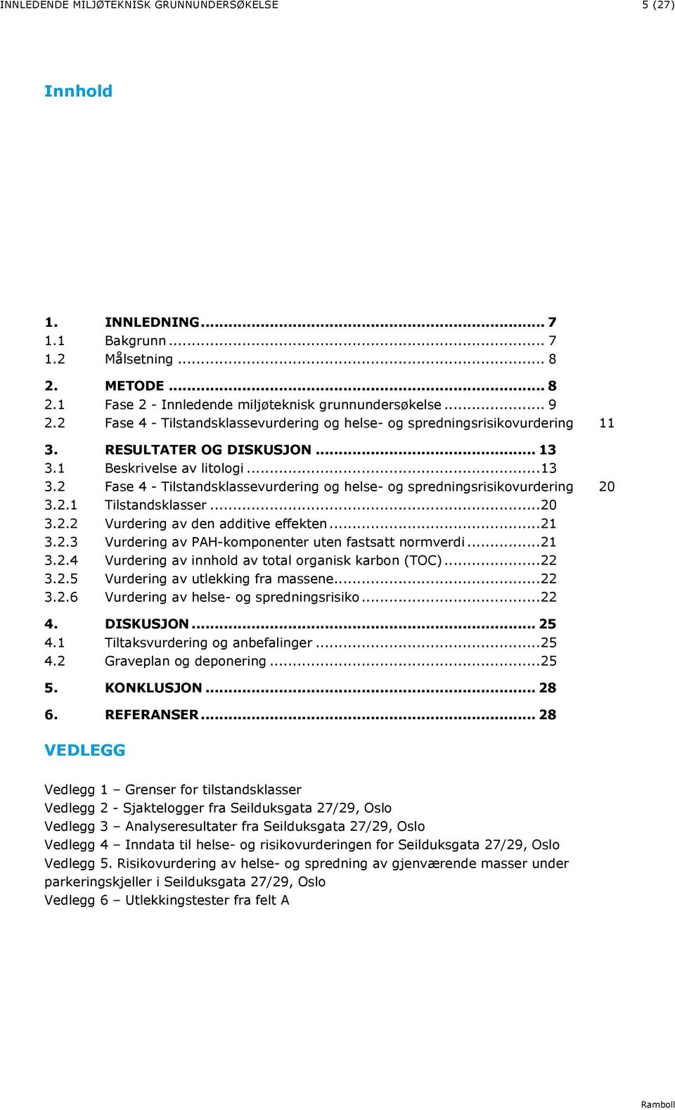 2.1 Tilstandsklasser... 20 3.2.2 Vurdering av den additive effekten... 21 3.2.3 Vurdering av PAH-komponenter uten fastsatt normverdi... 21 3.2.4 Vurdering av innhold av total organisk karbon (TOC).