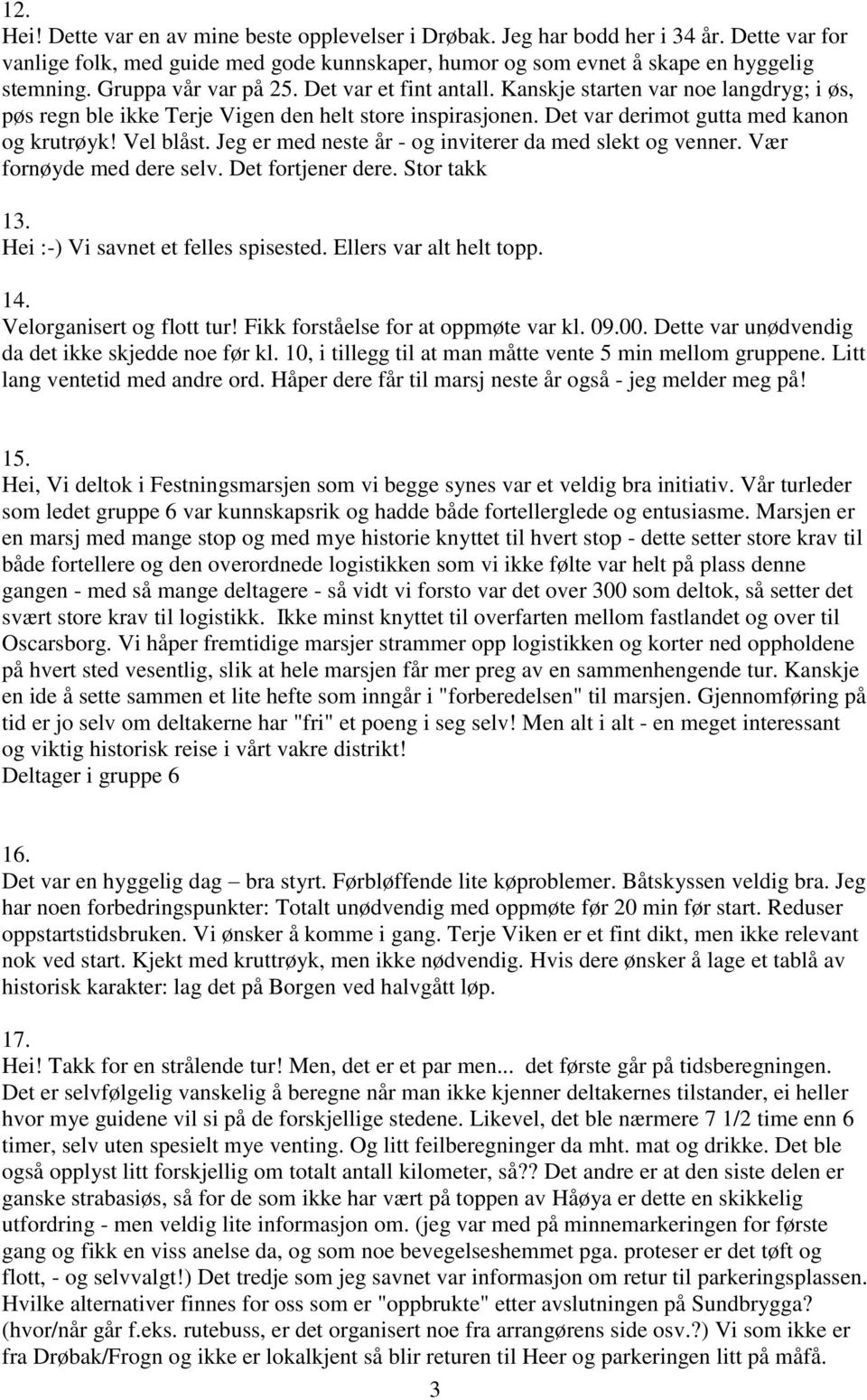 Vel blåst. Jeg er med neste år - og inviterer da med slekt og venner. Vær fornøyde med dere selv. Det fortjener dere. Stor takk 13. Hei :-) Vi savnet et felles spisested. Ellers var alt helt topp. 14.