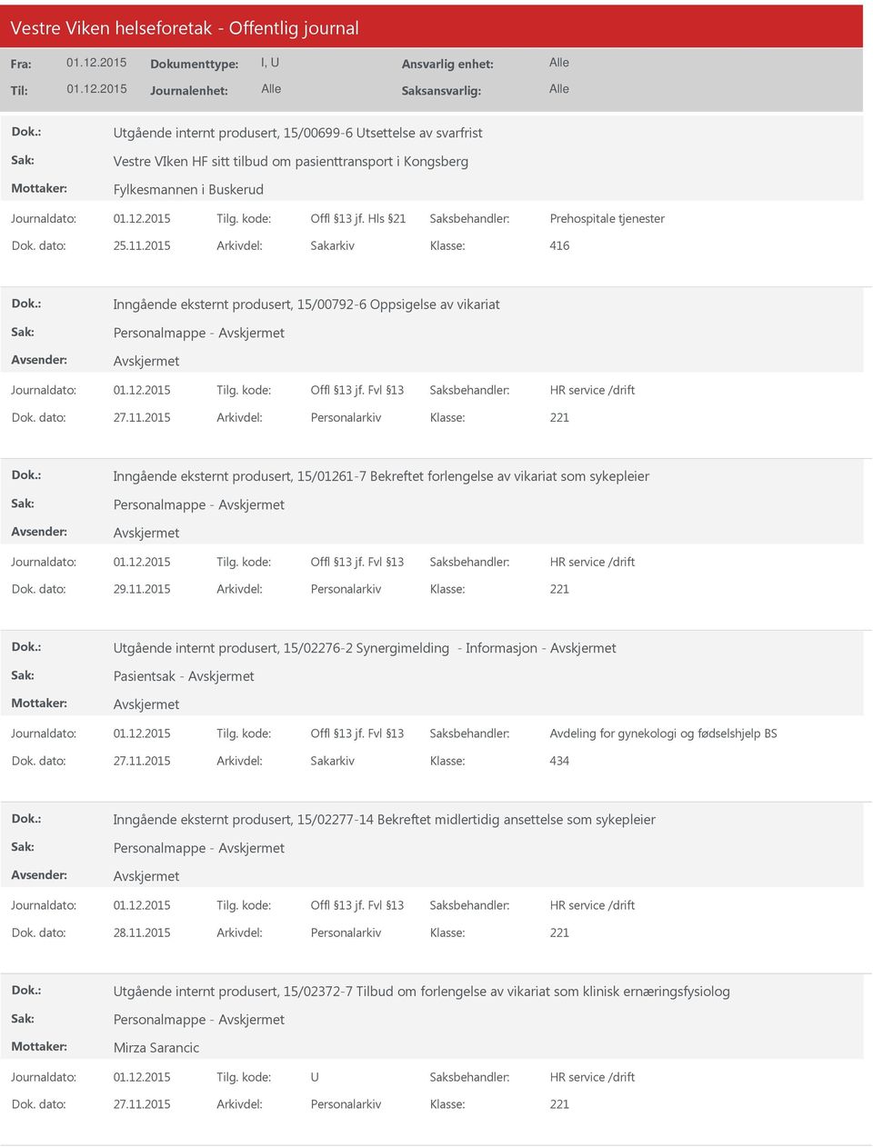 dato: 29.11.2015 Arkivdel: Personalarkiv tgående internt produsert, 15/02276-2 Synergimelding - Informasjon - Pasientsak - Avdeling for gynekologi og fødselshjelp BS Dok. dato: 27.11.2015 Arkivdel: Sakarkiv 434 Inngående eksternt produsert, 15/02277-14 Bekreftet midlertidig ansettelse som sykepleier Personalmappe - Dok.