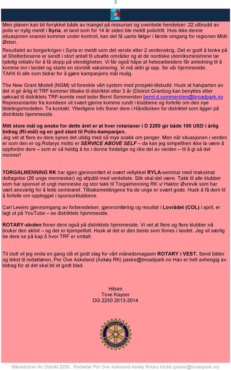 verdenskrig. Det er godt å tenke på at Shelterboxene er sendt i stort antall til utsatte områder og at de nordiske utenriksministrene tar tydelig initiativ for å få stopp på elendigheten.