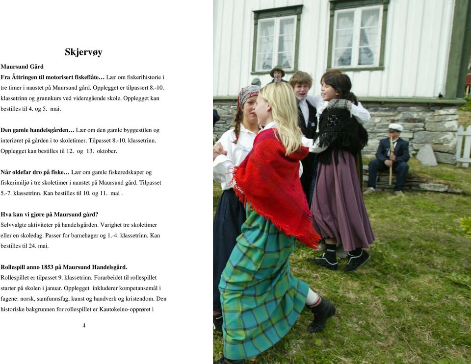 -10. klassetrinn. Opplegget kan bestilles til 12. og 13. oktober. Når oldefar dro på fiske Lær om gamle fiskeredskaper og fiskerimiljø i tre skoletimer i naustet på Maursund gård. Tilpasset 5.-7.