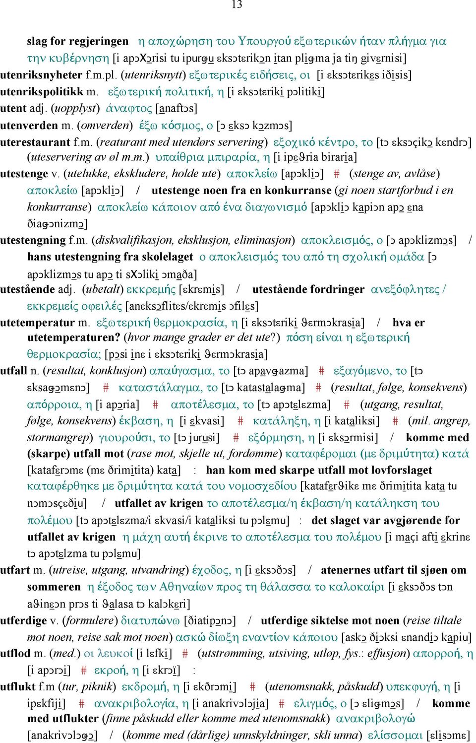 (uopplyst) άναϕτος [anaftǥs] utenverden m. (omverden) έξω κόσµος, ο [Ǥ εksǥ kǥzmǥs] uterestaurant f.m. (reaturant med utendørs servering) εξοχικό κέντρο, το [tǥ εksǥçikǥ kεndrǥ] (uteservering av øl m.