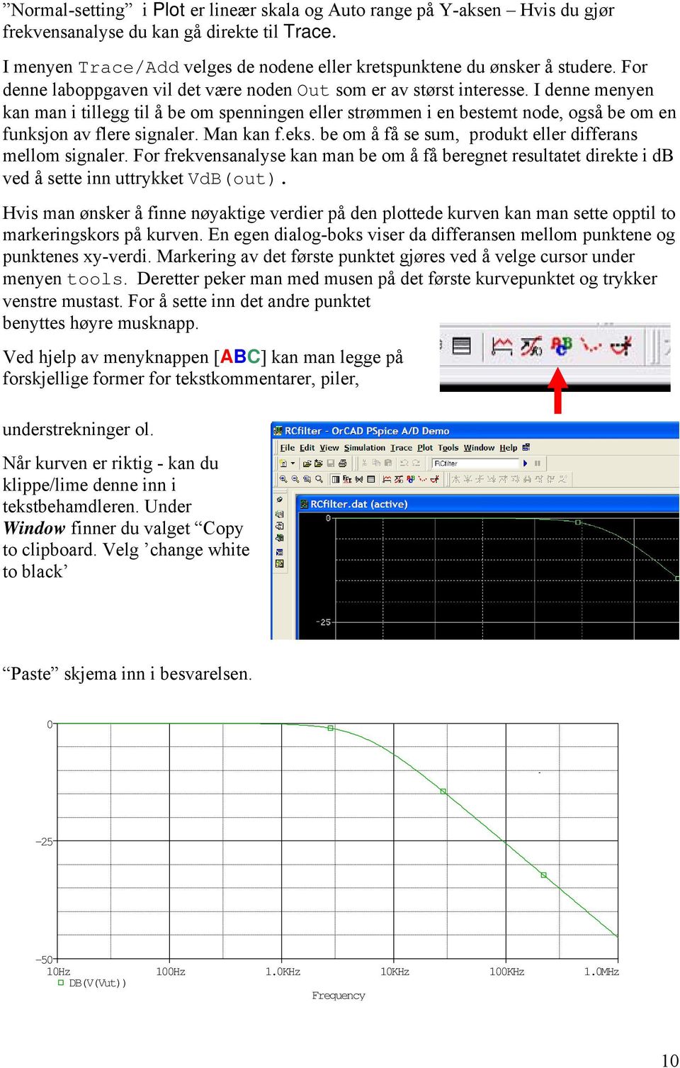 I denne menyen kan man i tillegg til å be om spenningen eller strømmen i en bestemt node, også be om en funksjon av flere signaler. Man kan f.eks.