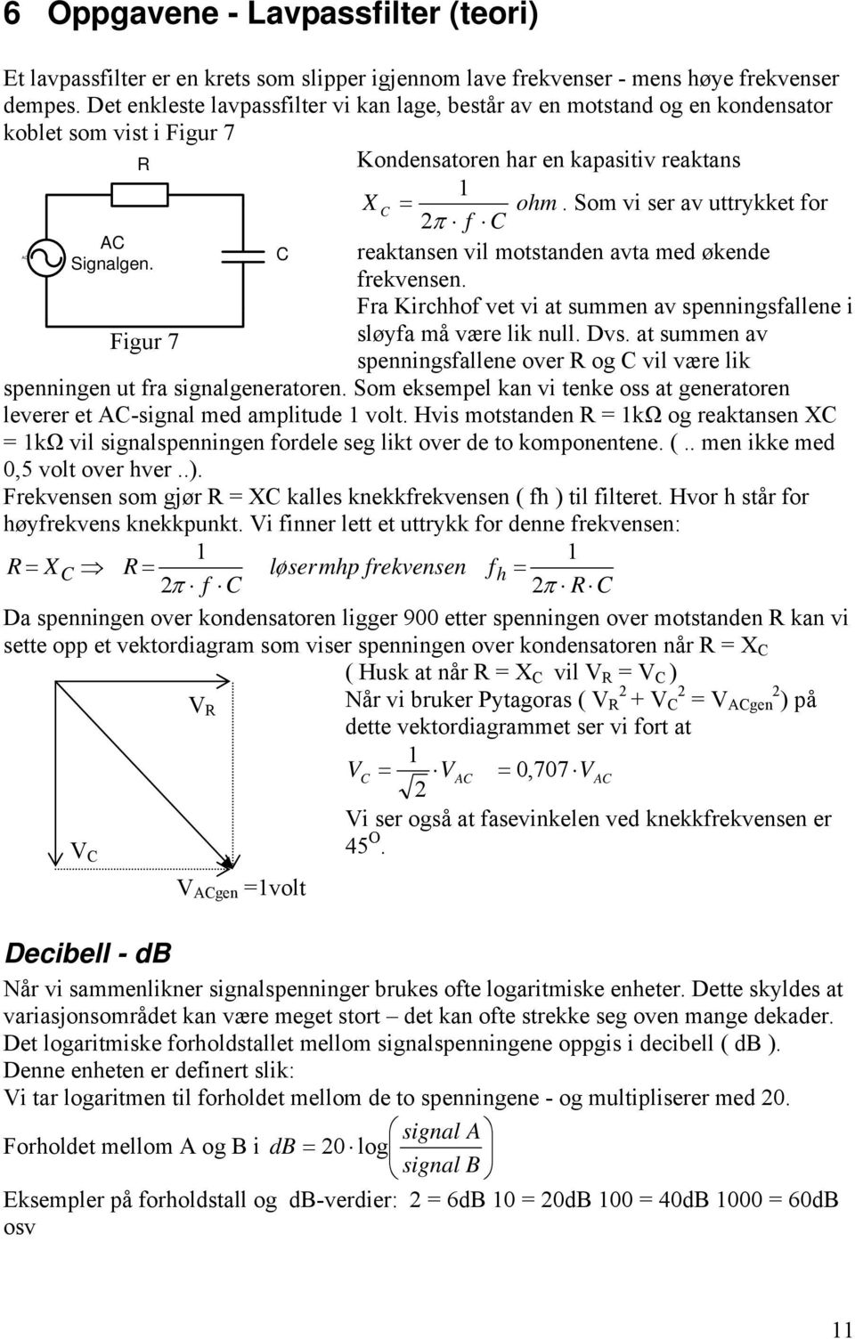 Som vi ser av uttrykket for 2 f C AC AC Signalgen. reaktansen vil motstanden avta med økende frekvensen. Fra Kirchhof vet vi at summen av spenningsfallene i sløyfa må være lik null. Dvs.