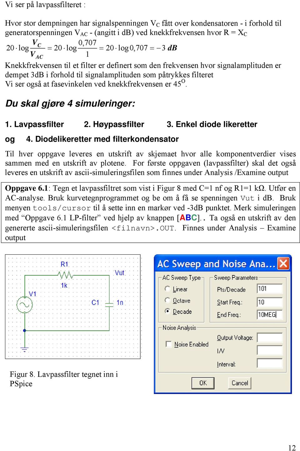 at fasevinkelen ved knekkfrekvensen er 45 O. Du skal gjøre 4 simuleringer: 1. Lavpassfilter 2. Høypassfilter 3. Enkel diode likeretter og 4.