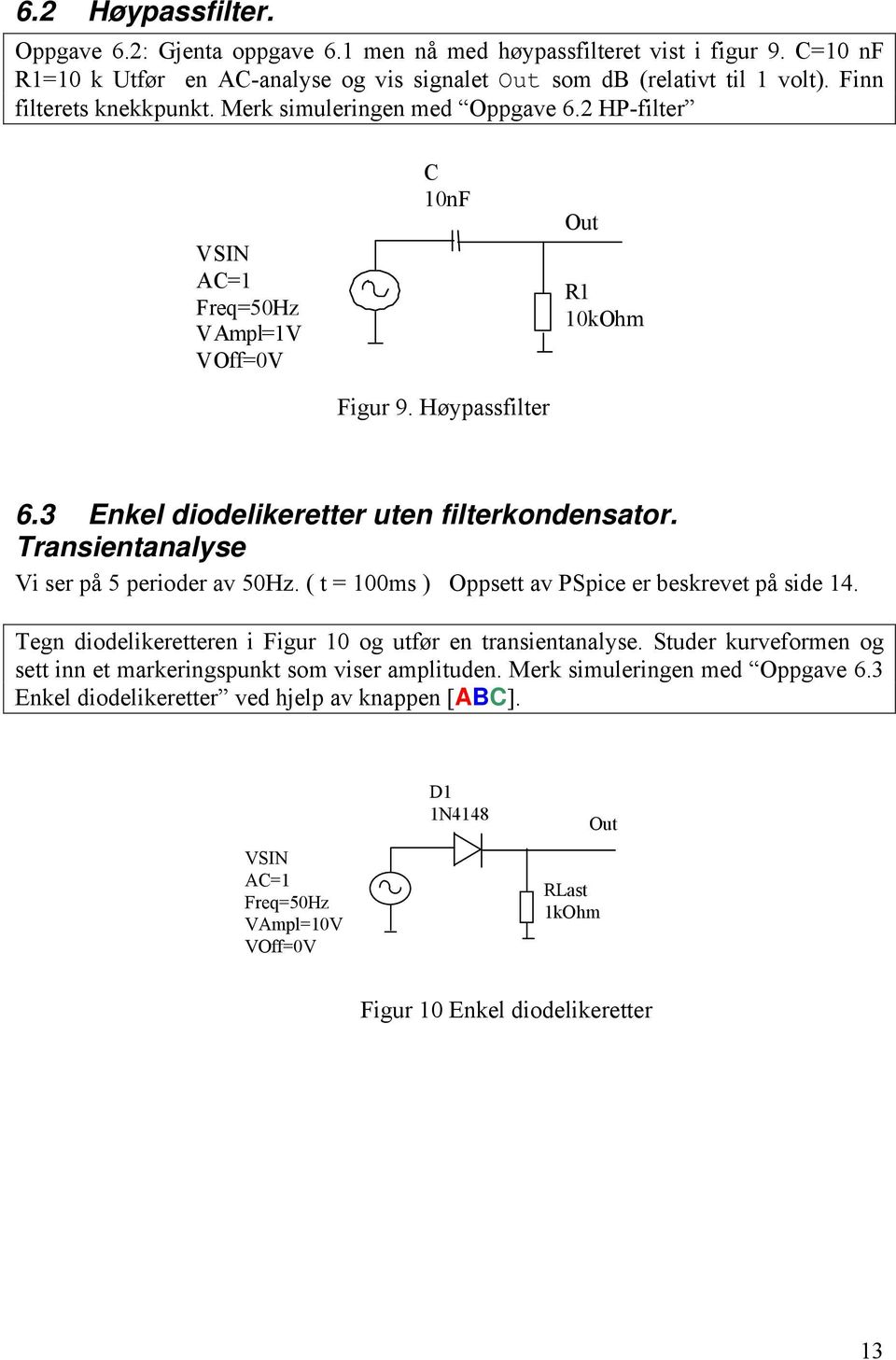 3 Enkel diodelikeretter uten filterkondensator. Transientanalyse Vi ser på 5 perioder av 50Hz. ( t = 100ms ) Oppsett av PSpice er beskrevet på side 14.