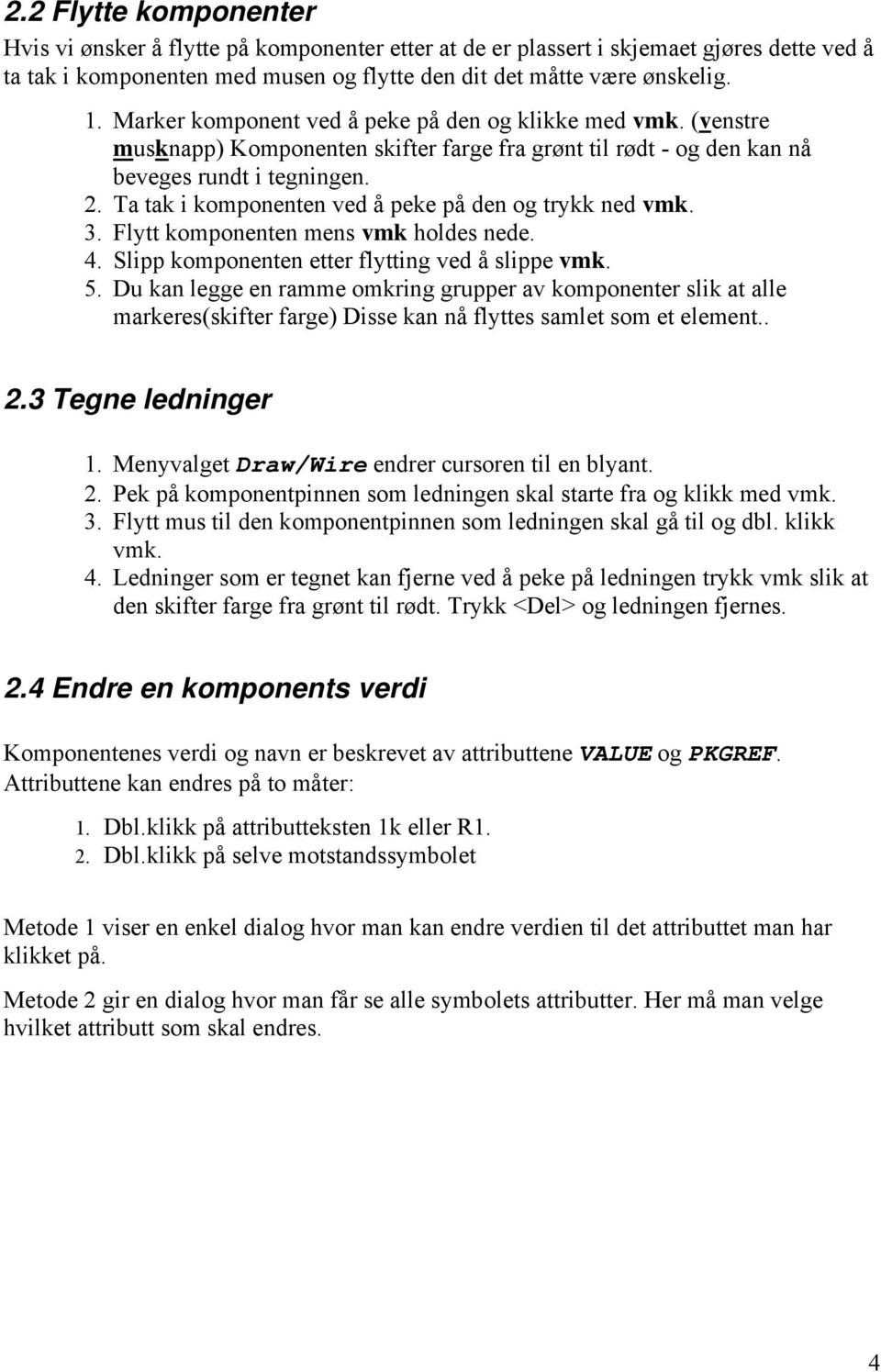 Ta tak i komponenten ved å peke på den og trykk ned vmk. 3. Flytt komponenten mens vmk holdes nede. 4. Slipp komponenten etter flytting ved å slippe vmk. 5.