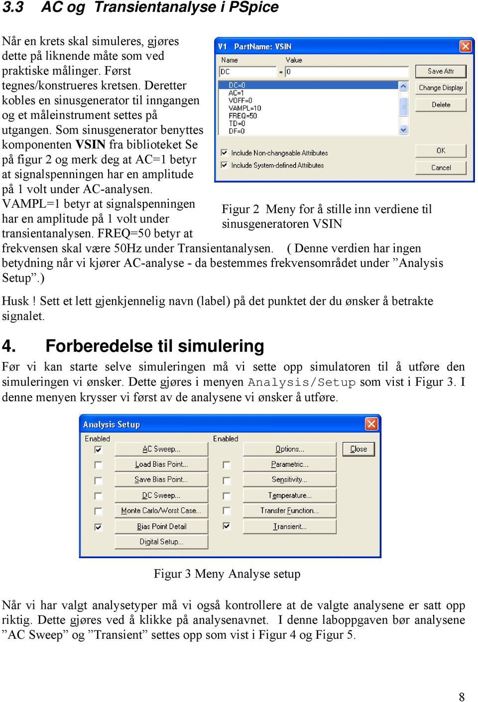 Som sinusgenerator benyttes komponenten VSIN fra biblioteket Se på figur 2 og merk deg at AC=1 betyr at signalspenningen har en amplitude på 1 volt under AC-analysen.