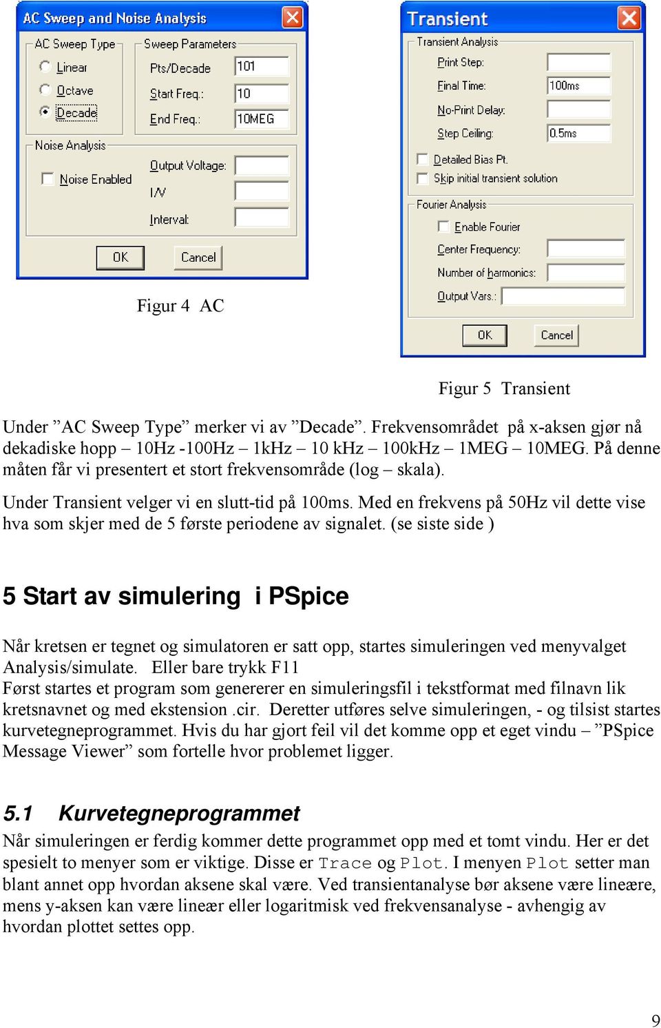 Med en frekvens på 50Hz vil dette vise hva som skjer med de 5 første periodene av signalet.