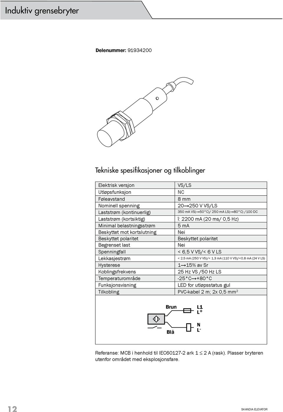 6,5 V VS/< 6 V LS Lekkasjestrøm Hysterese 1 15% av Sr Koblingsfrekvens 25 Hz VS /50 Hz LS Temperaturområde -25 C +80 C Funksjonsvisning LED for utløpsstatus gul Tilkobling PVC-kabel 2 m; 2x 0,5 mm 2