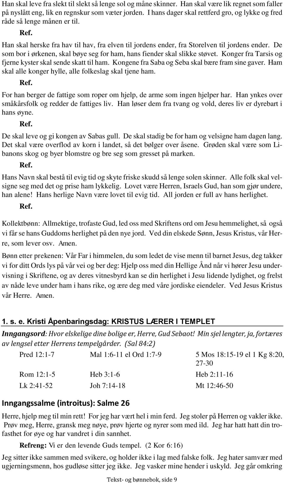 De som bor i ørkenen, skal bøye seg for ham, hans fiender skal slikke støvet. Konger fra Tarsis og fjerne kyster skal sende skatt til ham. Kongene fra Saba og Seba skal bære fram sine gaver.