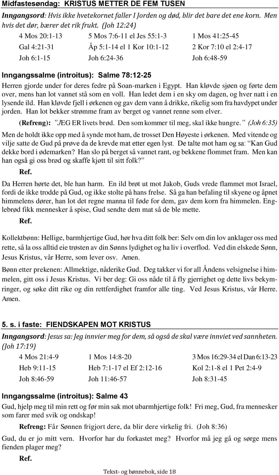 78:12-25 Herren gjorde under for deres fedre på Soan-marken i Egypt. Han kløvde sjøen og førte dem over, mens han lot vannet stå som en voll.