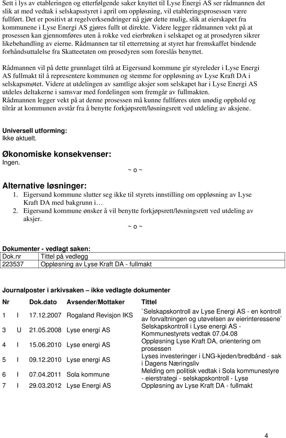 Videre legger rådmannen vekt på at prosessen kan gjennomføres uten å rokke ved eierbrøken i selskapet og at prosedyren sikrer likebehandling av eierne.