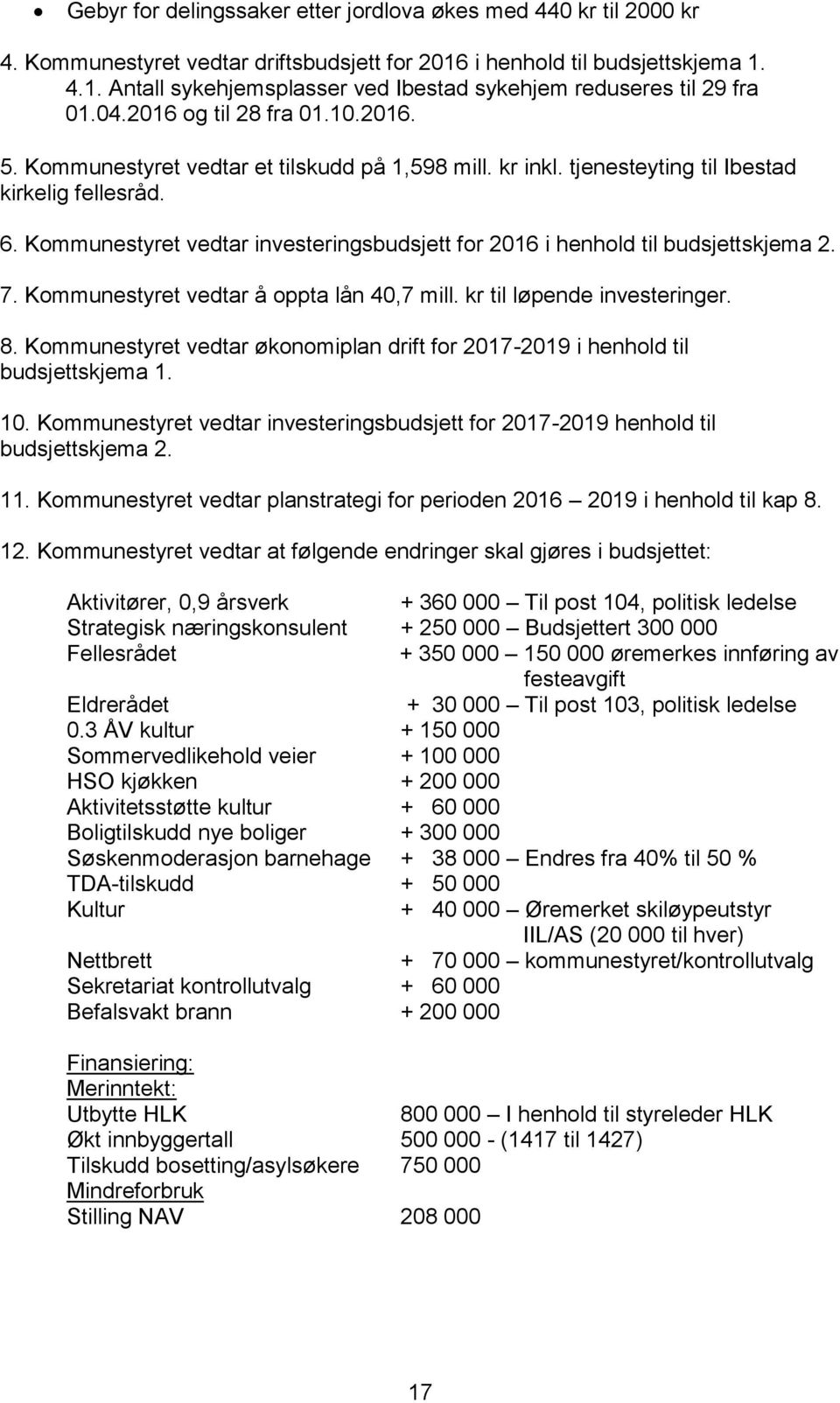 Kommunestyret vedtar investeringsbudsjett for 2016 i henhold til budsjettskjema 2. 7. Kommunestyret vedtar å oppta lån 40,7 mill. kr til løpende investeringer. 8.