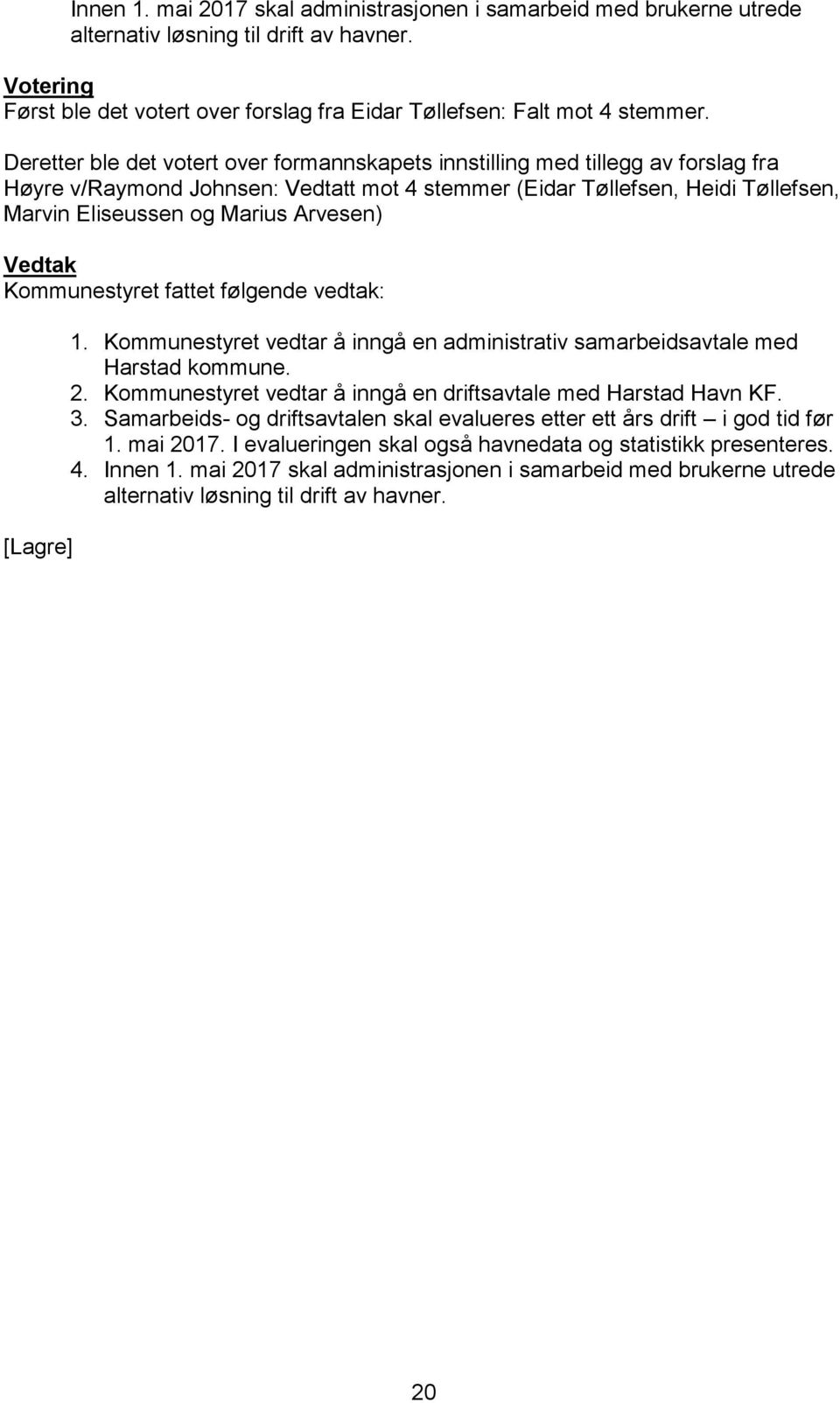 Arvesen) Vedtak Kommunestyret fattet følgende vedtak: [Lagre] 1. Kommunestyret vedtar å inngå en administrativ samarbeidsavtale med Harstad kommune. 2.