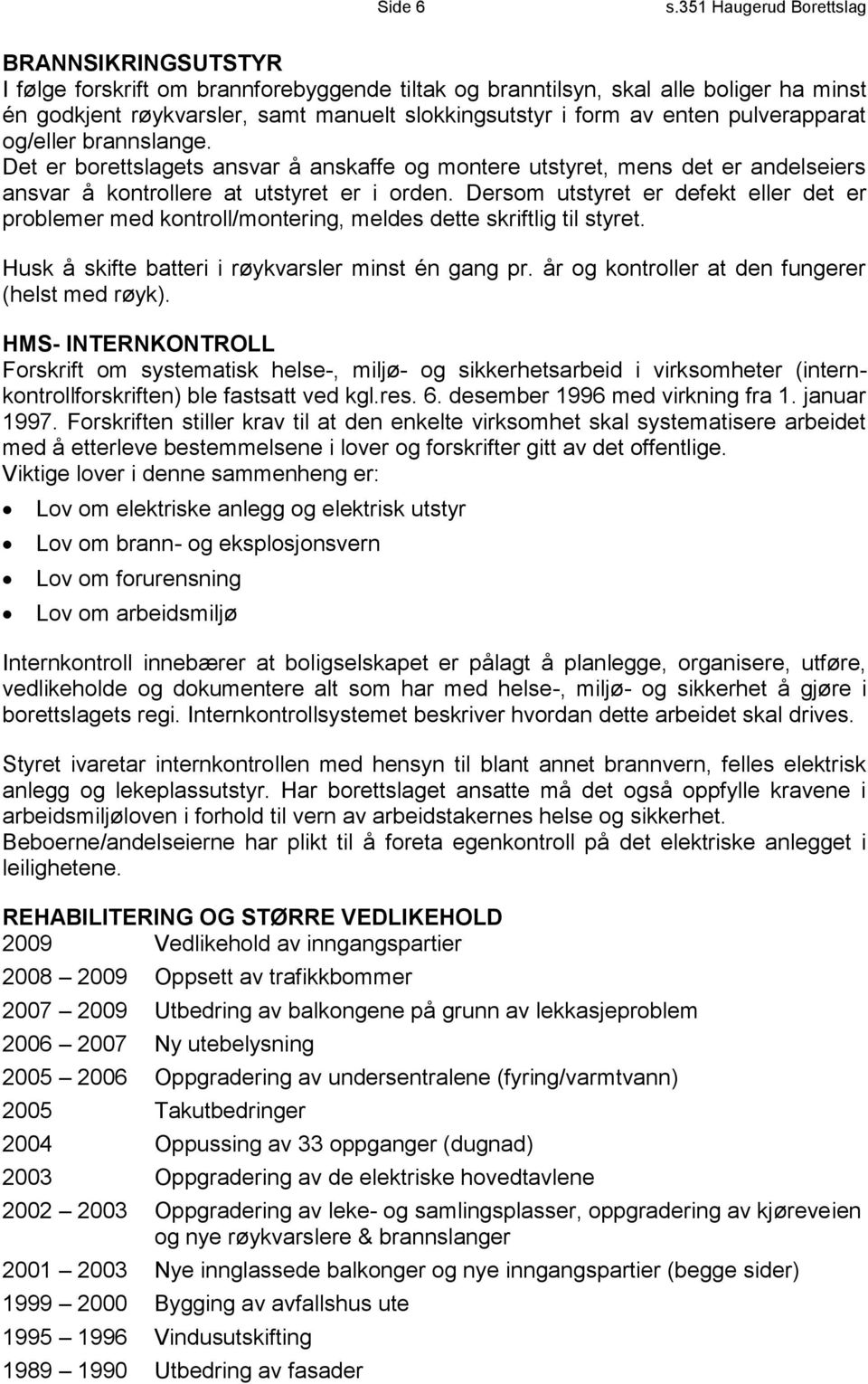 enten pulverapparat og/eller brannslange. Det er borettslagets ansvar å anskaffe og montere utstyret, mens det er andelseiers ansvar å kontrollere at utstyret er i orden.