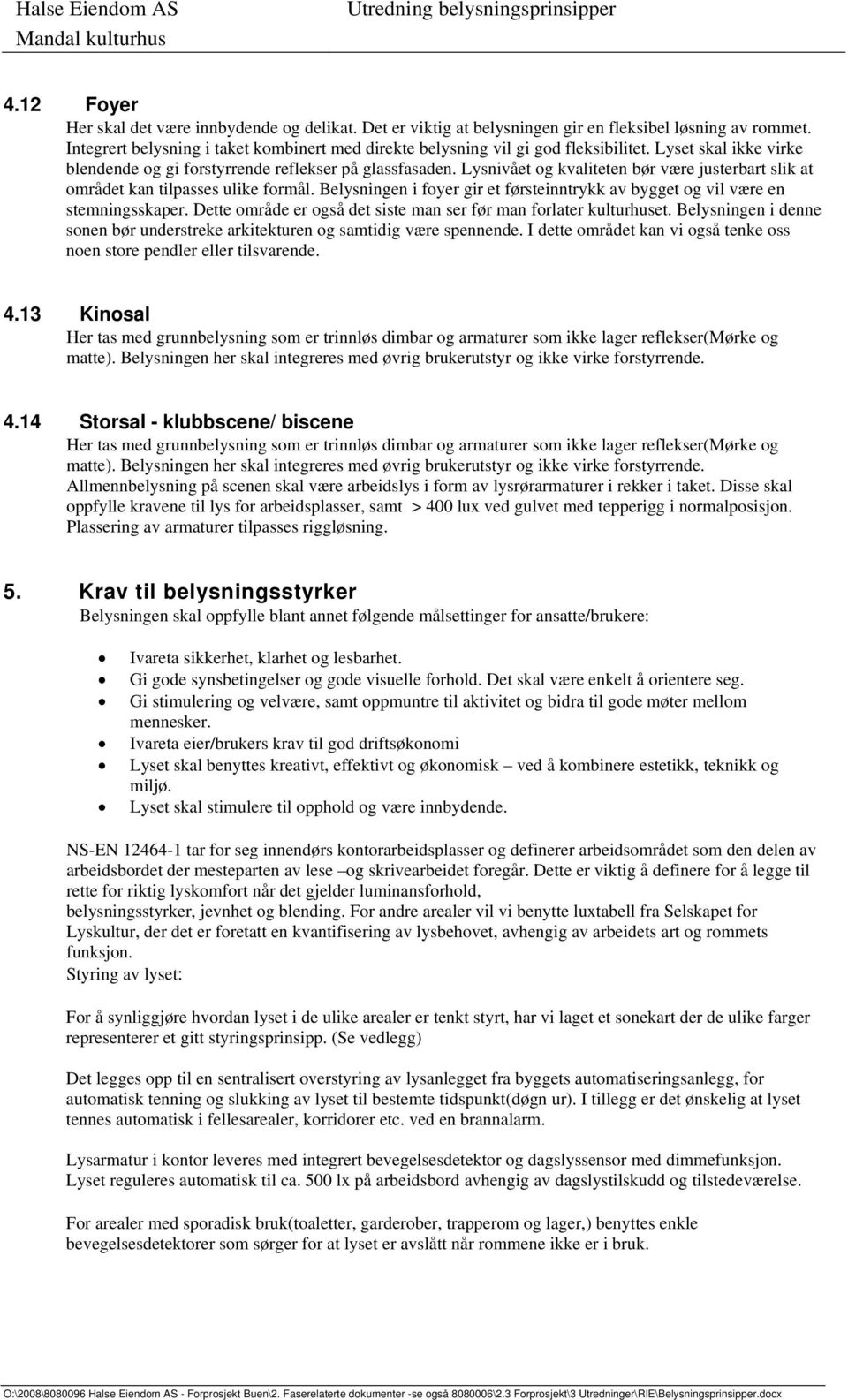 Lysnivået og kvaliteten bør være justerbart slik at området kan tilpasses ulike formål. Belysningen i foyer gir et førsteinntrykk av bygget og vil være en stemningsskaper.