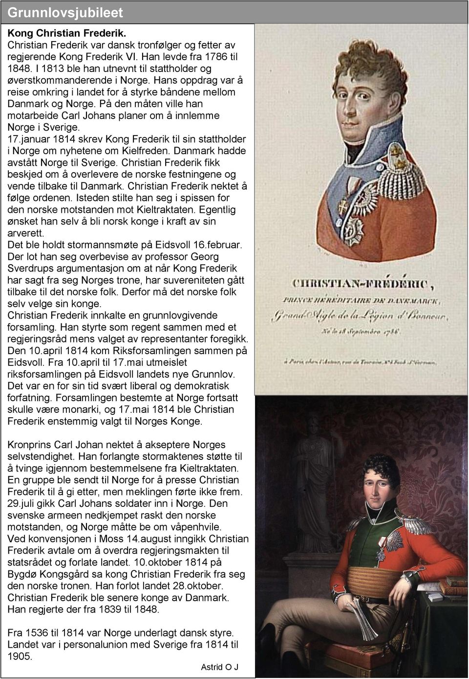 På den måten ville han motarbeide Carl Johans planer om å innlemme Norge i Sverige. 17.januar 1814 skrev Kong Frederik til sin stattholder i Norge om nyhetene om Kielfreden.