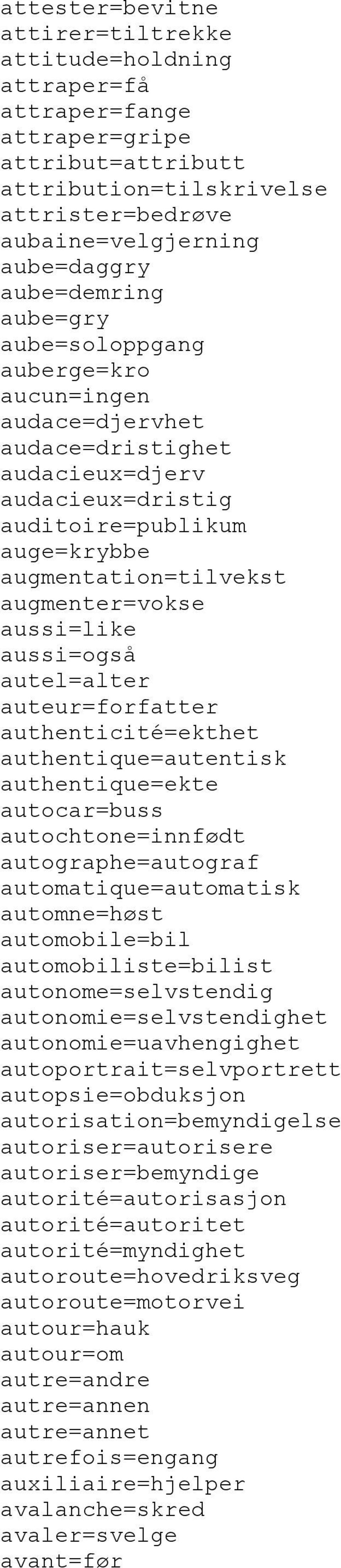 aussi=like aussi=også autel=alter auteur=forfatter authenticité=ekthet authentique=autentisk authentique=ekte autocar=buss autochtone=innfødt autographe=autograf automatique=automatisk automne=høst