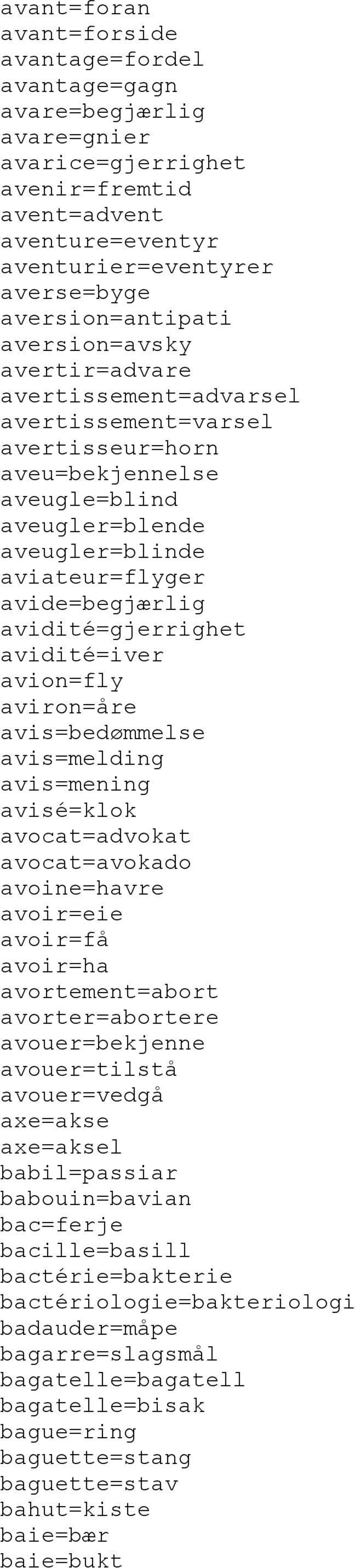 avidité=gjerrighet avidité=iver avion=fly aviron=åre avis=bedømmelse avis=melding avis=mening avisé=klok avocat=advokat avocat=avokado avoine=havre avoir=eie avoir=få avoir=ha avortement=abort