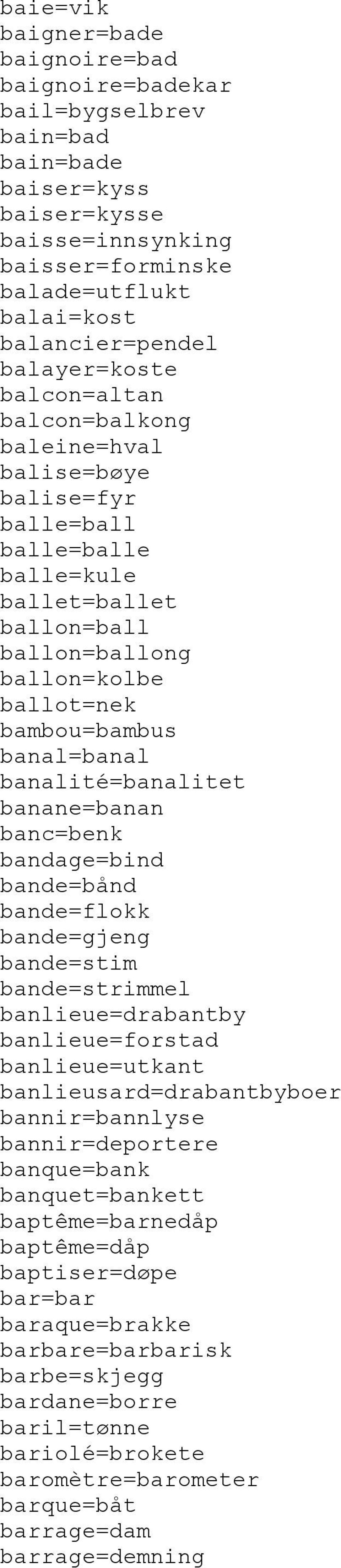 banal=banal banalité=banalitet banane=banan banc=benk bandage=bind bande=bånd bande=flokk bande=gjeng bande=stim bande=strimmel banlieue=drabantby banlieue=forstad banlieue=utkant