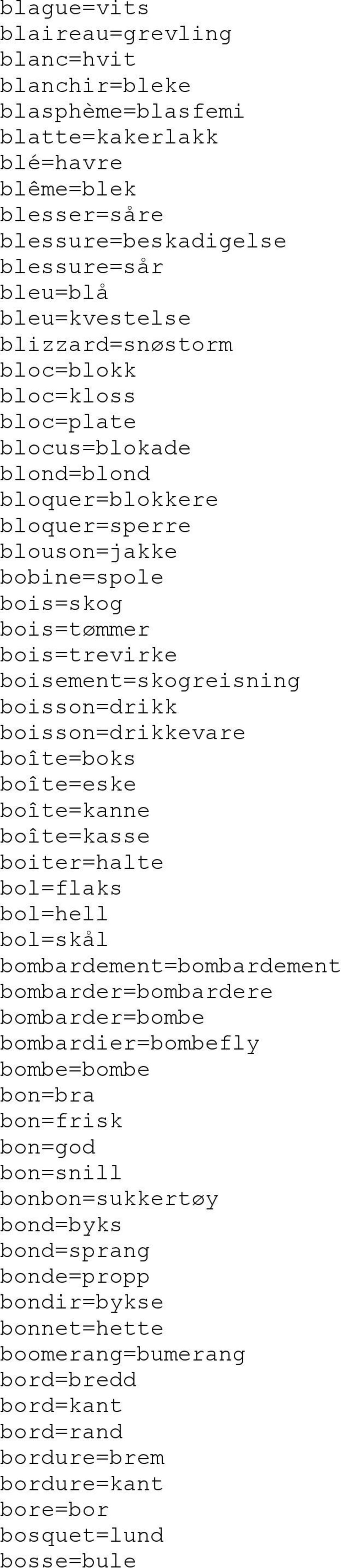 boisson=drikk boisson=drikkevare boîte=boks boîte=eske boîte=kanne boîte=kasse boiter=halte bol=flaks bol=hell bol=skål bombardement=bombardement bombarder=bombardere bombarder=bombe