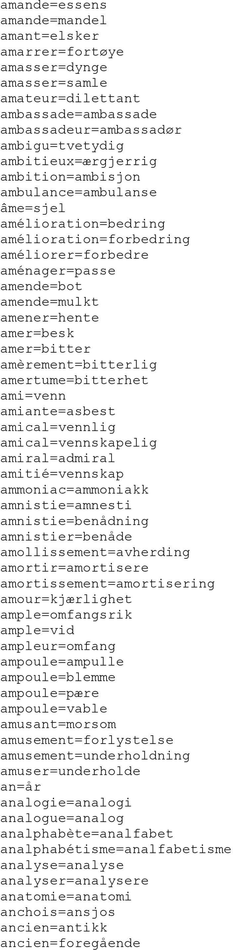 amertume=bitterhet ami=venn amiante=asbest amical=vennlig amical=vennskapelig amiral=admiral amitié=vennskap ammoniac=ammoniakk amnistie=amnesti amnistie=benådning amnistier=benåde