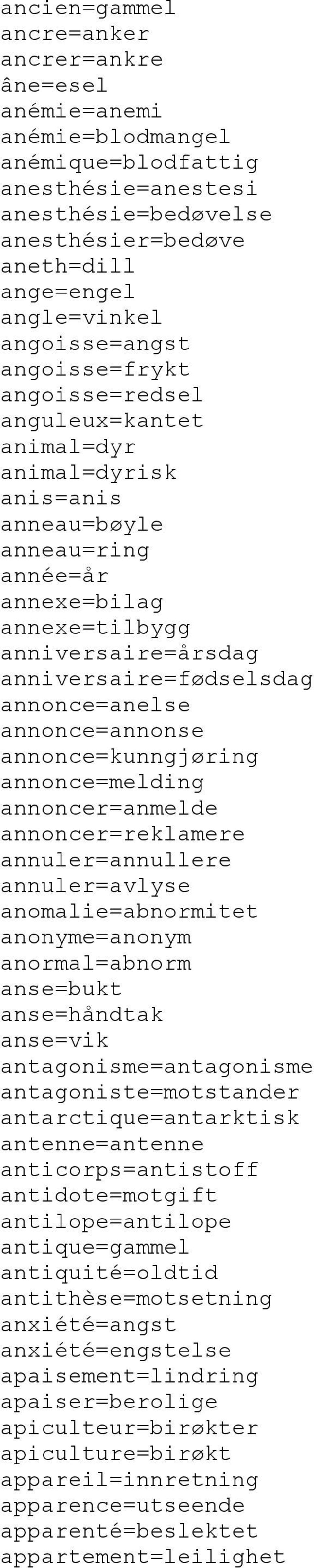 anniversaire=fødselsdag annonce=anelse annonce=annonse annonce=kunngjøring annonce=melding annoncer=anmelde annoncer=reklamere annuler=annullere annuler=avlyse anomalie=abnormitet anonyme=anonym