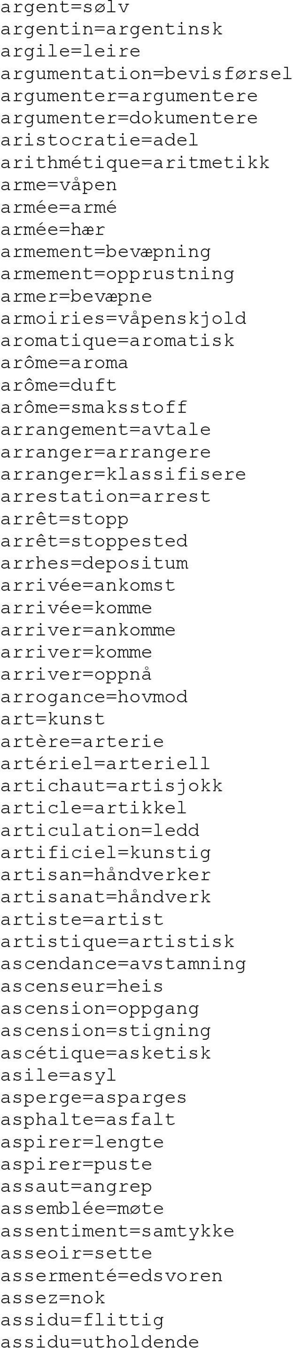 arrestation=arrest arrêt=stopp arrêt=stoppested arrhes=depositum arrivée=ankomst arrivée=komme arriver=ankomme arriver=komme arriver=oppnå arrogance=hovmod art=kunst artère=arterie artériel=arteriell