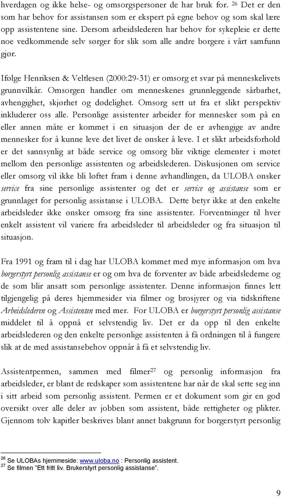 Ifølge Henriksen & Veltlesen (2000:29-31) er omsorg et svar på menneskelivets grunnvilkår. Omsorgen handler om menneskenes grunnleggende sårbarhet, avhengighet, skjørhet og dødelighet.