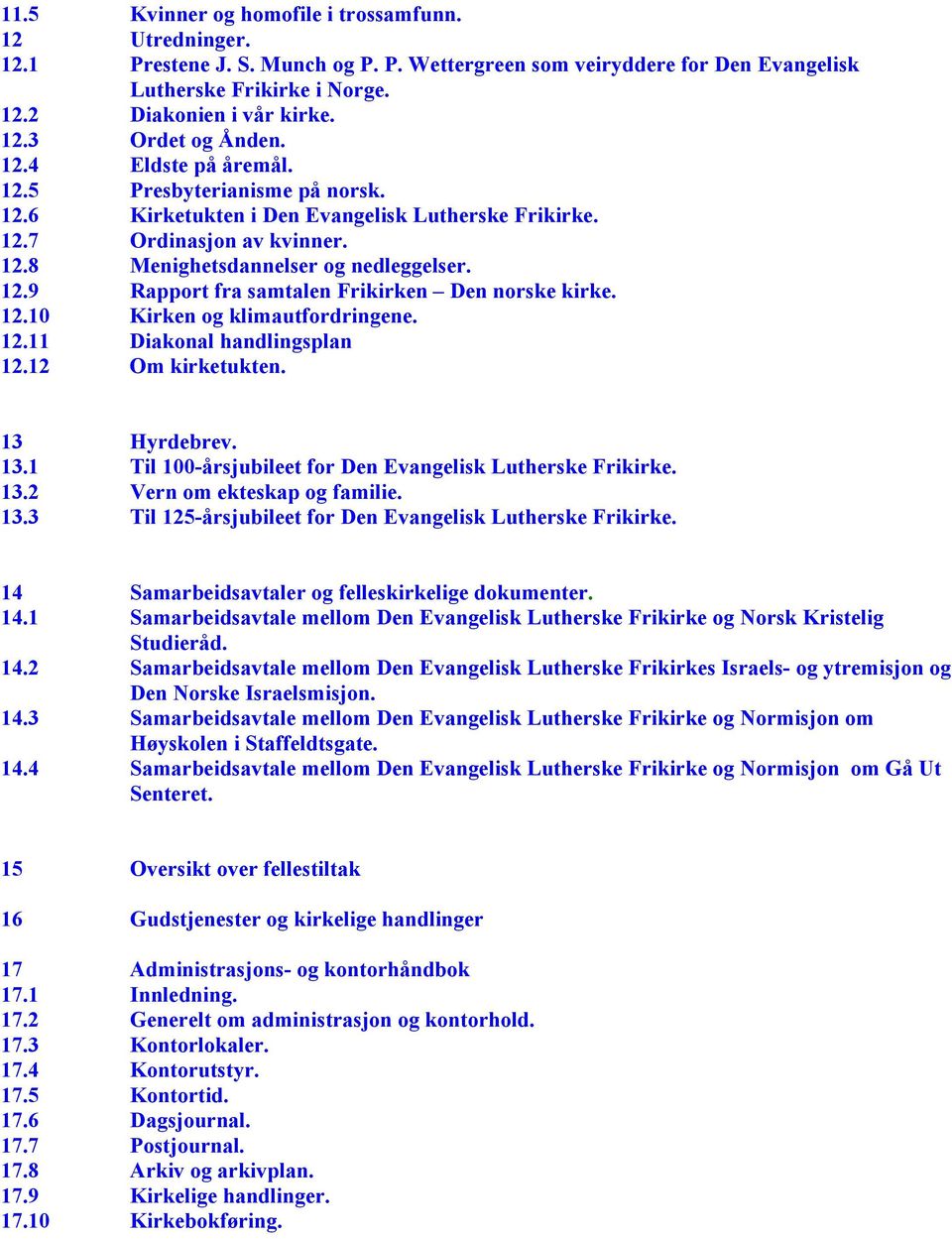 12.10 Kirken og klimautfordringene. 12.11 Diakonal handlingsplan 12.12 Om kirketukten. 13 Hyrdebrev. 13.1 Til 100-årsjubileet for Den Evangelisk Lutherske Frikirke. 13.2 Vern om ekteskap og familie.