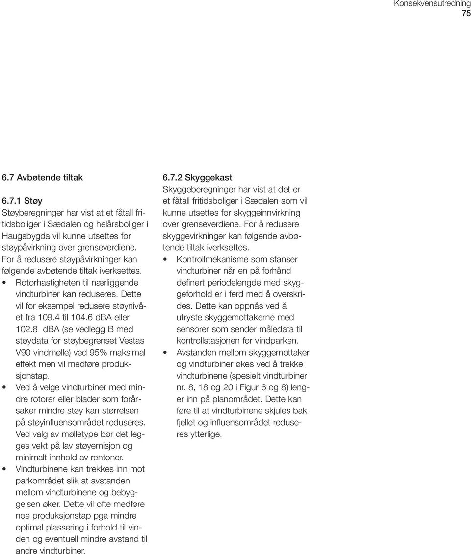 6 dba eller 102.8 dba (se vedlegg B med støydata for støybegrenset Vestas V90 vindmølle) ved 95% maksimal effekt men vil medføre produksjonstap.