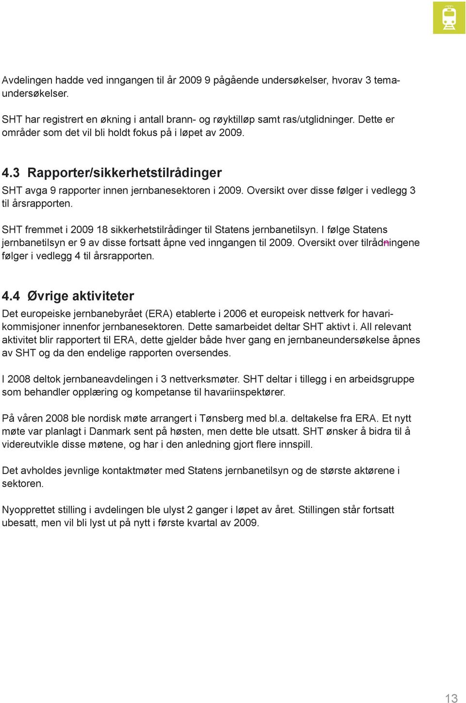 Oversikt over disse følger i vedlegg 3 til årsrapporten. SHT fremmet i 2009 18 sikkerhetstilrådinger til Statens jernbanetilsyn.