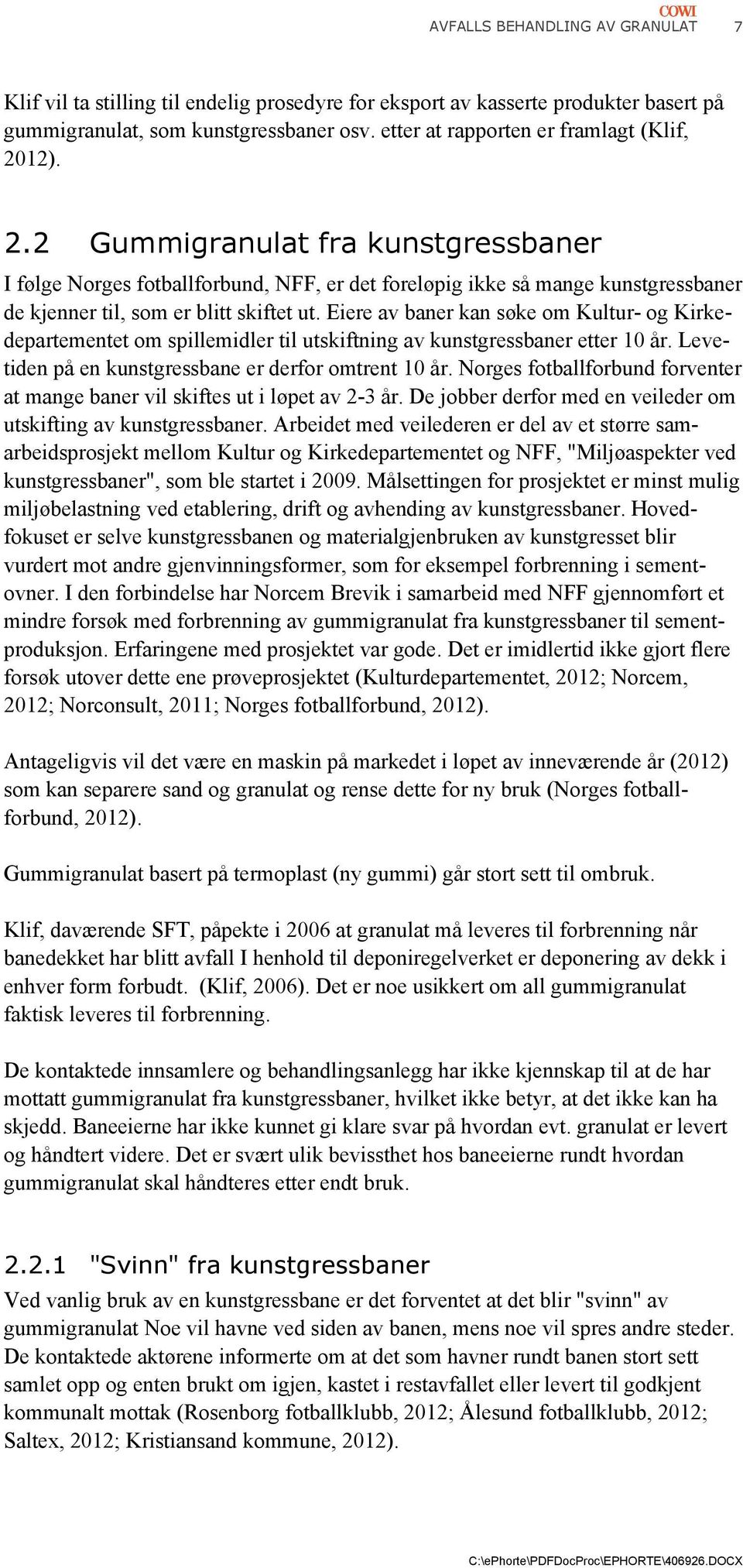 Eiere av baner kan søke om Kultur- og Kirkedepartementet om spillemidler til utskiftning av kunstgressbaner etter 10 år. Levetiden på en kunstgressbane er derfor omtrent 10 år.