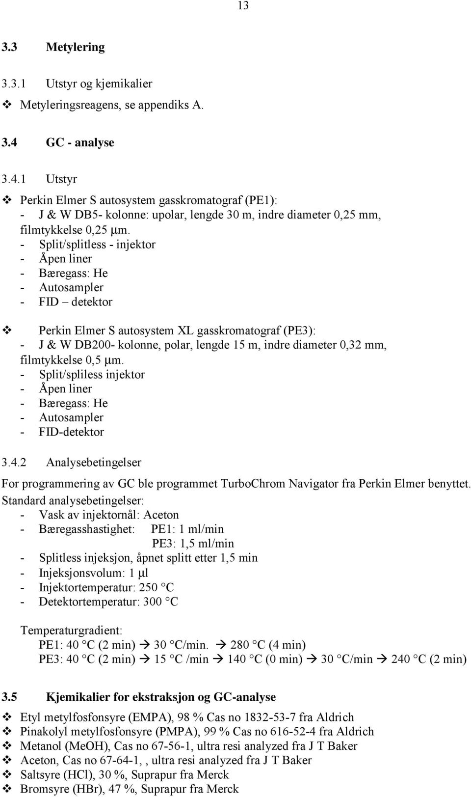 - Split/splitless - injektor - Åpen liner - Bæregass: He - Autosampler - FID detektor ❾ Perkin Elmer S autosystem XL gasskromatograf (PE3): - J & W DB200- kolonne, polar, lengde 15 m, indre diameter