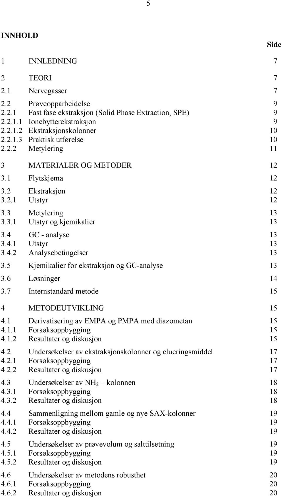 4.1 Utstyr 13 3.4.2 Analysebetingelser 13 3.5 Kjemikalier for ekstraksjon og GC-analyse 13 3.6 Løsninger 14 3.7 Internstandard metode 15 4 METODEUTVIKLING 15 4.