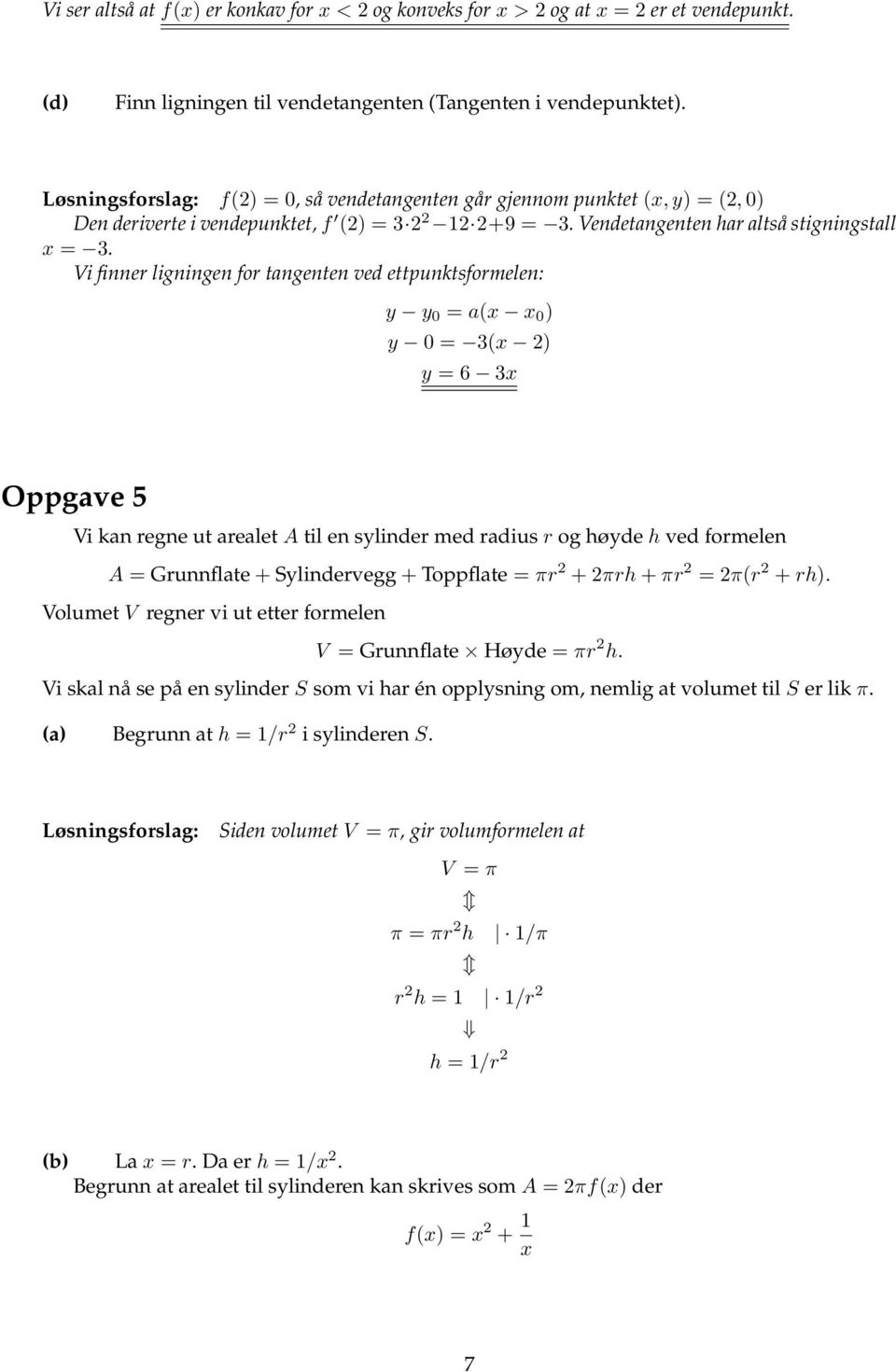 Vi finner ligningen for tangenten ved ettpunktsformelen: y y 0 = ax x 0 ) y 0 = 3x ) y = 6 3x Oppgave 5 Vi kan regne ut arealet A til en sylinder med radius r og høyde h ved formelen A = Grunnflate +