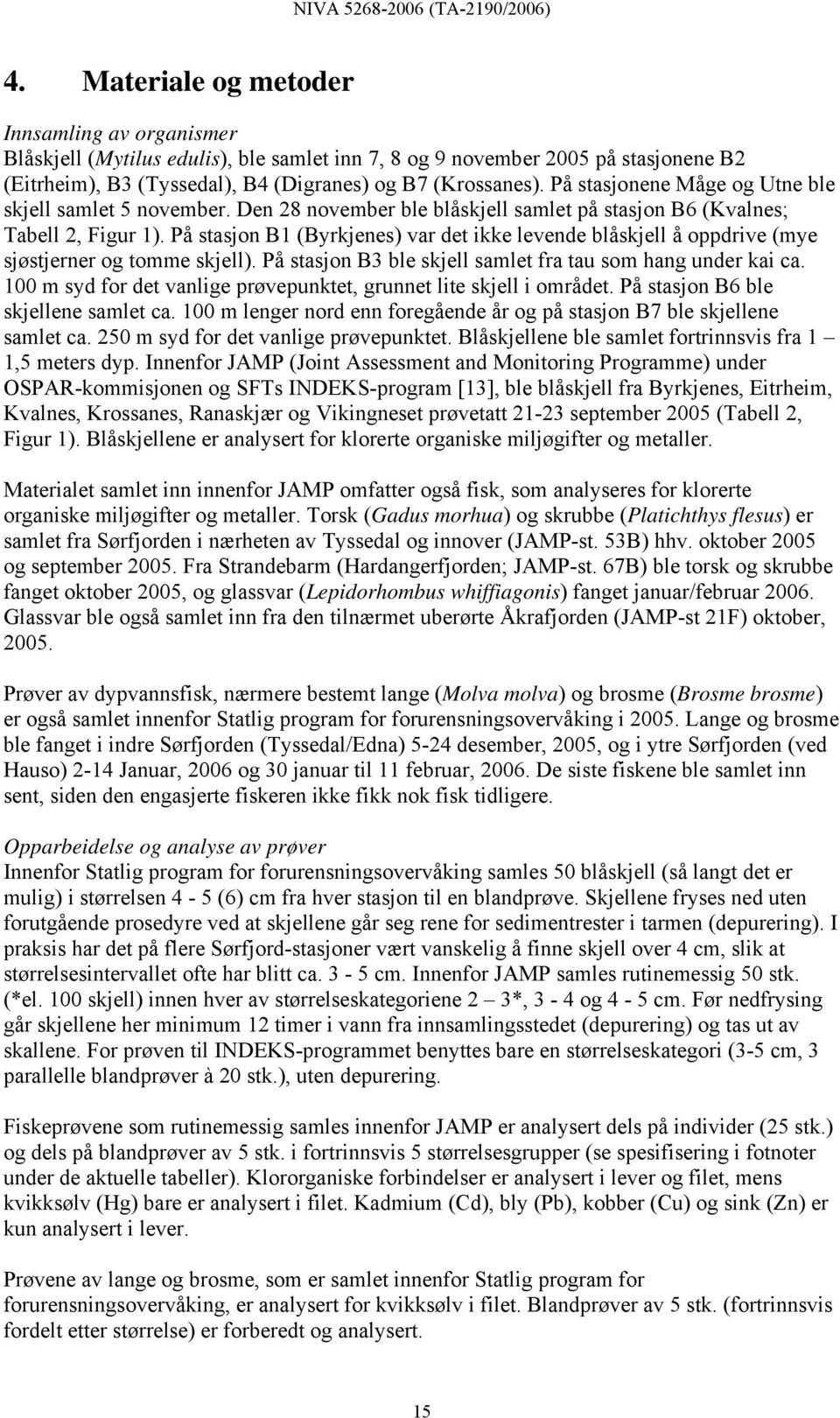 På stasjon B1 (Byrkjenes) var det ikke levende blåskjell å oppdrive (mye sjøstjerner og tomme skjell). På stasjon B3 ble skjell samlet fra tau som hang under kai ca.