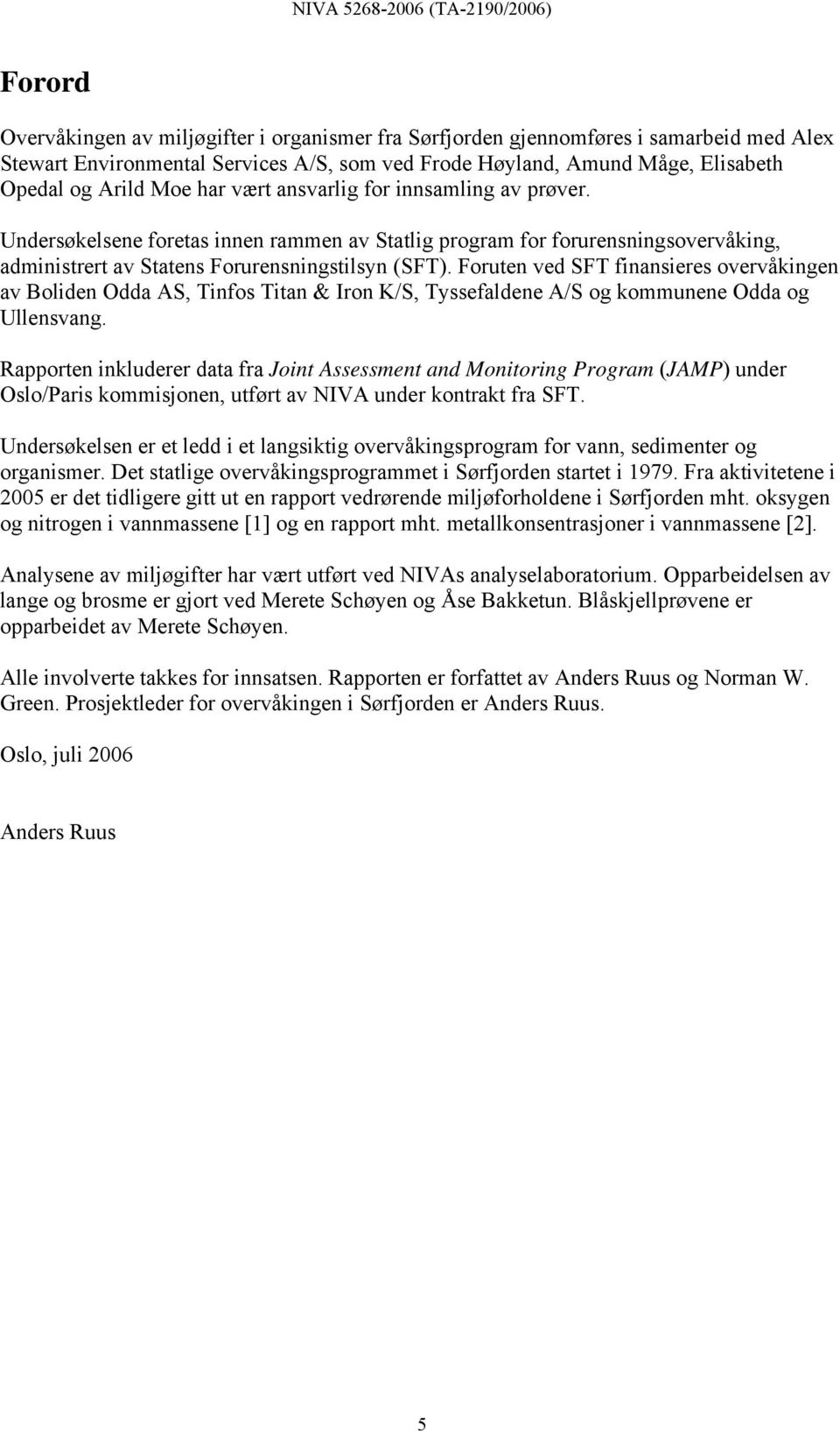 Foruten ved SFT finansieres overvåkingen av Boliden Odda AS, Tinfos Titan & Iron K/S, Tyssefaldene A/S og kommunene Odda og Ullensvang.