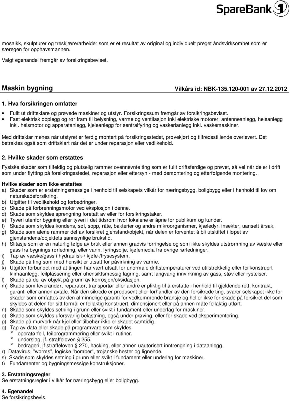 Fast elektrisk opplegg og rør fram til belysning, varme og ventilasjon inkl elektriske motorer, antenneanlegg, heisanlegg inkl.