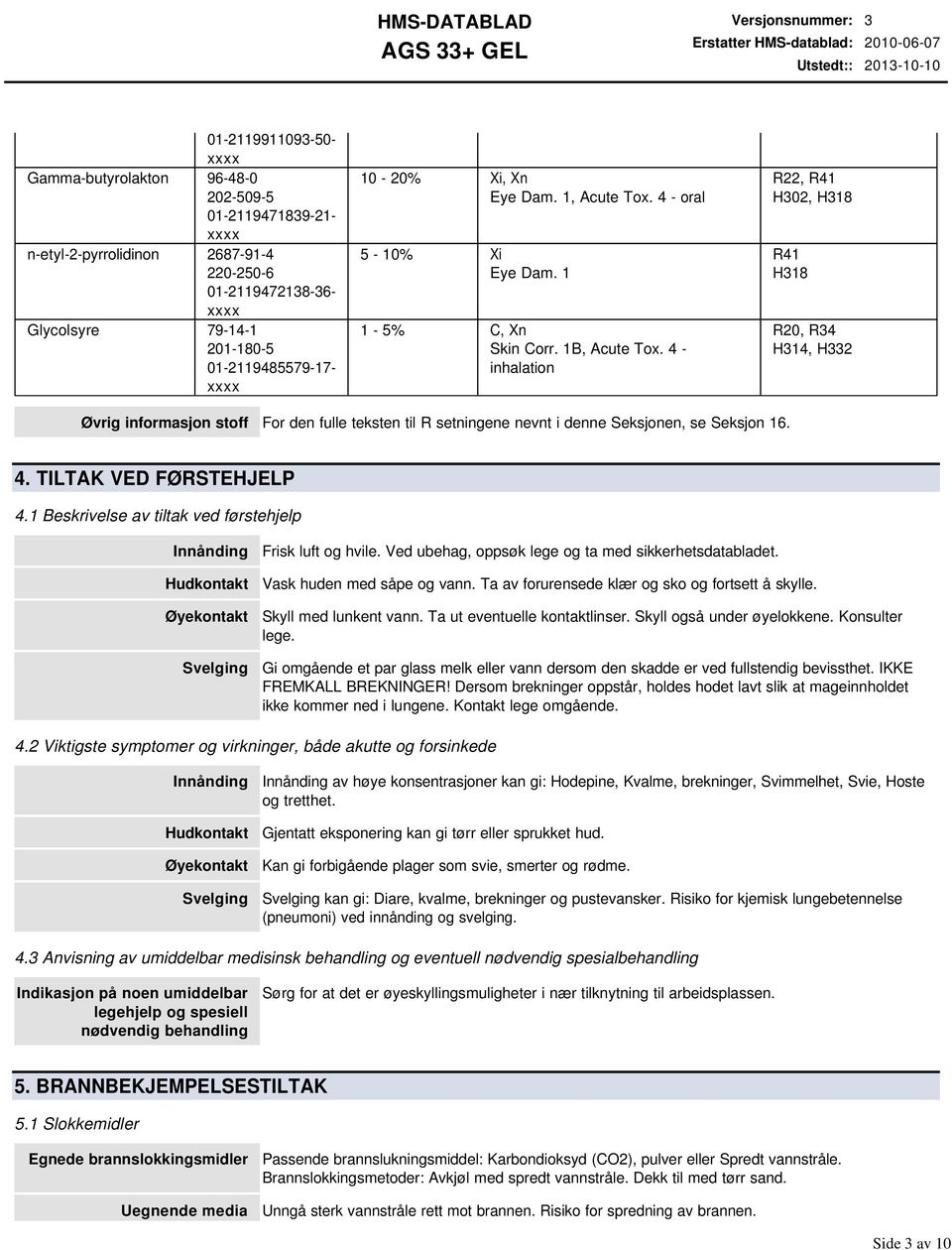 4 inhalation R22, R41 H302, H318 R41 H318 R20, R34 H314, H332 Øvrig informasjon stoff For den fulle teksten til R setningene nevnt i denne Seksjonen, se Seksjon 16. 4. TILTAK VED FØRSTEHJELP 4.