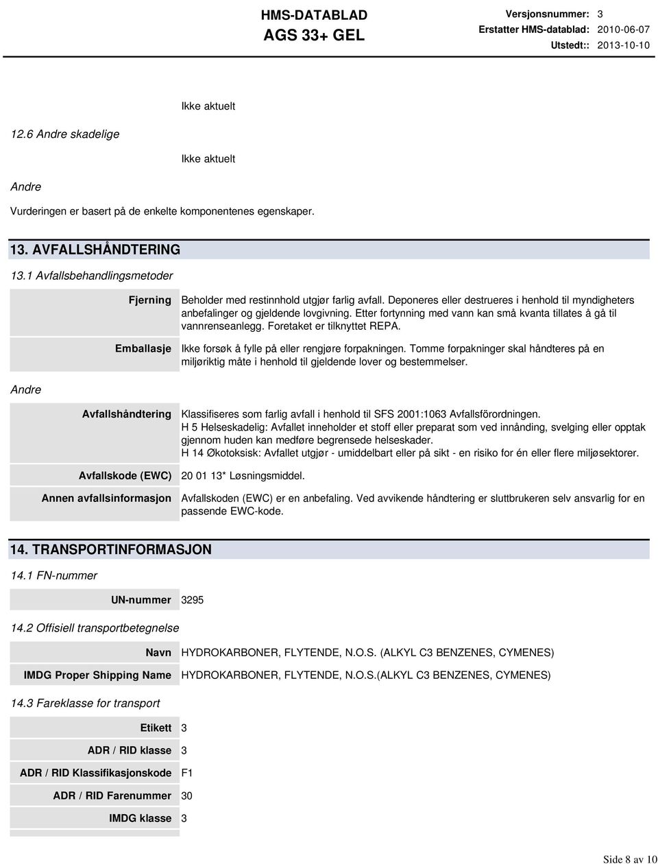 Etter fortynning med vann kan små kvanta tillates å gå til vannrenseanlegg. Foretaket er tilknyttet REPA. Ikke forsøk å fylle på eller rengjøre forpakningen.