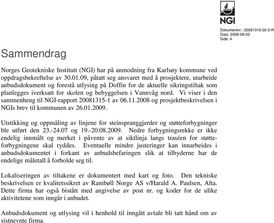 Vi viser i den sammenheng til NGI-rapport 20081315-1 av 06.11.2008 og prosjektbeskrivelsen i NGIs brev til kommunen av 26.01.2009.