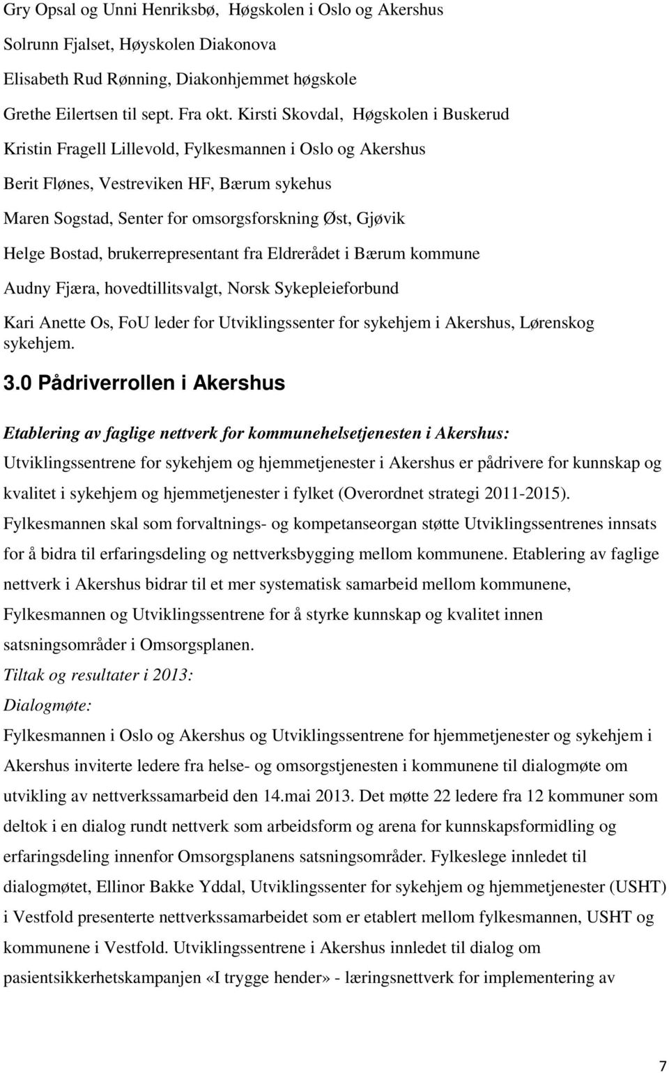 Helge Bostad, brukerrepresentant fra Eldrerådet i Bærum kommune Audny Fjæra, hovedtillitsvalgt, Norsk Sykepleieforbund Kari Anette Os, FoU leder for Utviklingssenter for sykehjem i Akershus,