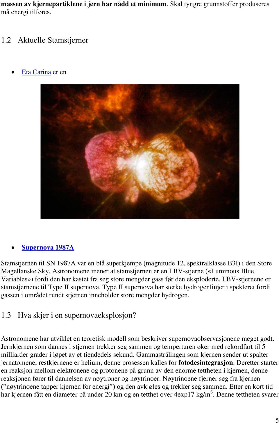 Astronomene mener at stamstjernen er en LBV-stjerne («Luminous Blue Variables») fordi den har kastet fra seg store mengder gass før den eksploderte.