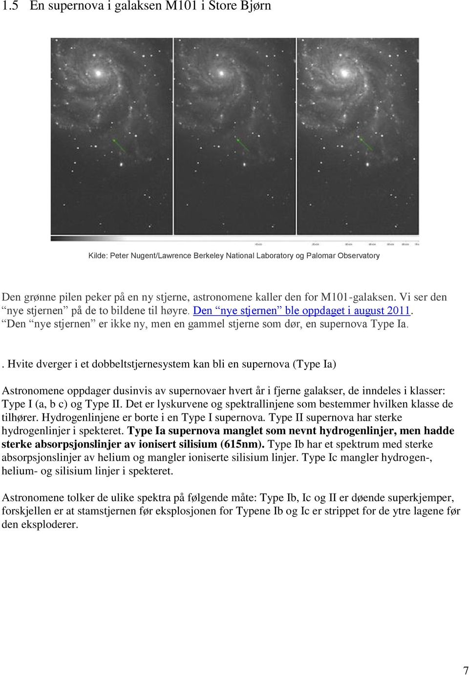 . Hvite dverger i et dobbeltstjernesystem kan bli en supernova (Type Ia) Astronomene oppdager dusinvis av supernovaer hvert år i fjerne galakser, de inndeles i klasser: Type I (a, b c) og Type II.