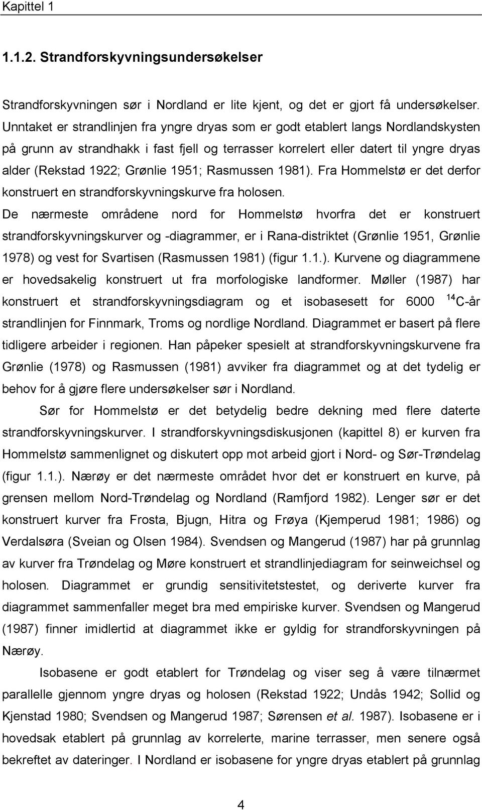 Grønlie 1951; Rasmussen 1981). Fra Hommelstø er det derfor konstruert en strandforskyvningskurve fra holosen.